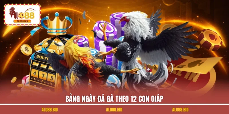 Bảng ngày đá gà theo 12 con giáp Bảng ngày đá gà theo 12 con giáp 