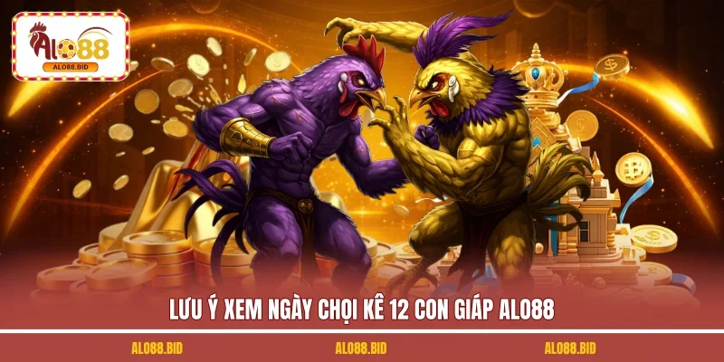 Lưu ý xem ngày chọi kê 12 con giáp ALO88 