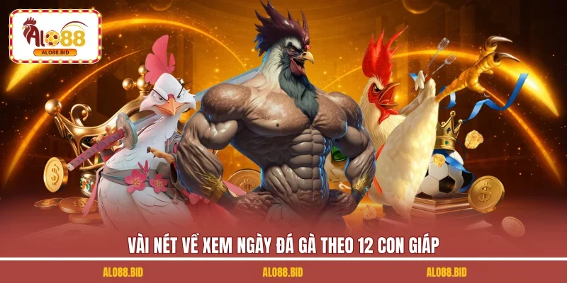 Vài nét về xem ngày đá gà theo 12 con giáp 